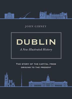 Dublin: A New Illustrated History by John Gibney