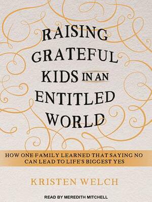 Raising Grateful Kids in an Entitled World: How One Family Learned That Saying No Can Lead to Life's BiggestYes by Kristen Welch