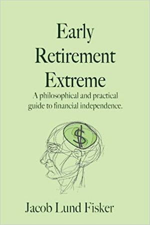 Early Retirement Extreme: A Philosophical and Practical Guide to Financial Independence by Jacob Lund Fisker