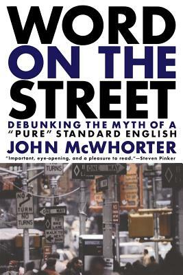 Word on the Street: Debunking the Myth of a Pure Standard English by John McWhorter