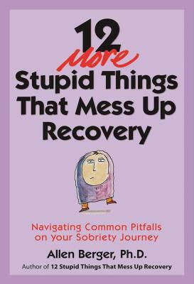 12 More Stupid Things That Mess Up Recovery: Navigating Common Pitfalls on Your Sobriety Journey by Allen Berger