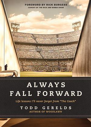Always Fall Forward: Life Lessons I'll Never Forget from “The Coach by Rick Burgess, Todd Gerelds, Todd Gerelds