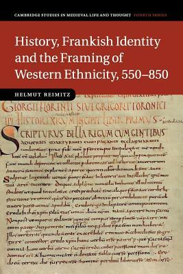 History, Frankish Identity and the Framing of Western Ethnicity, 550-850 by Helmut Reimitz