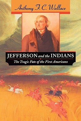 Jefferson and the Indians: The Tragic Fate of the First Americans by Anthony F.C. Wallace