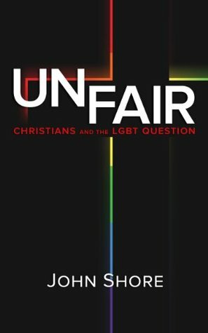 UNFAIR: Christians and the LGBT Question by John Shore
