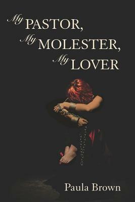 My Pastor, My Molester, My Lover by Paula Brown