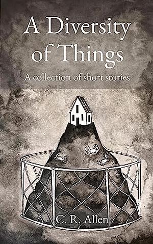 A Diversity of Things: A Collection of Short Stories by C.R. Allen