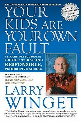 Your Kids Are Your Own Fault: A Fix-The-Way-You-Parent Guide for Raising Responsible, Productive Adults by Larry Winget