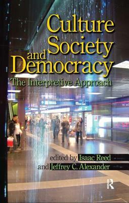 Culture, Society, and Democracy: The Interpretive Approach by Isaac Reed, Jeffrey C. Alexander