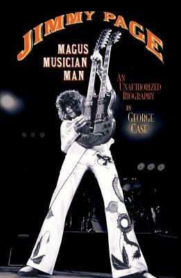 Jimmy Page: Magus, Musician, Man: An Unauthorized Biography by George Case