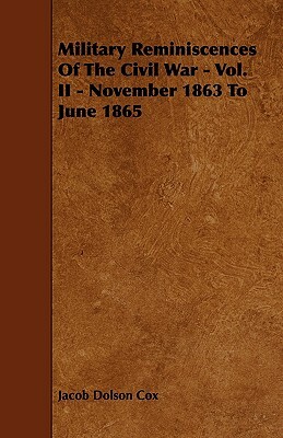 Military Reminiscences Of The Civil War - Vol. II - November 1863 To June 1865 by Jacob Dolson Cox