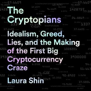 The Cryptopians: Idealism, Greed, Lies, and the Making of the First Big Cryptocurrency Craze by Laura Shin