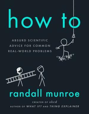 How to: Absurd Scientific Advice for Common Real-World Problems by Randall Munroe