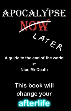 Apocalypse Later: A guide to the end of the world by Nice Mr Death by Mark Speed