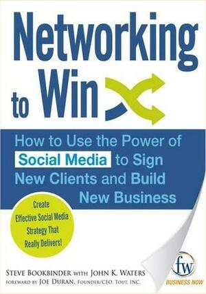 Networking to Win: How to Use the Power of Social Media to Sign New Clients and Build New Business by Steve Bookbinder