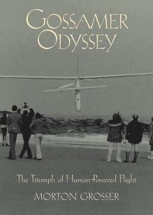 Gossamer Odyssey: The Triumph of Human-Powered Flight by Morton Grosser