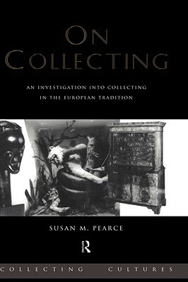 On Collecting: An Investigation Into Collecting in the European Tradition by Susan Pearce