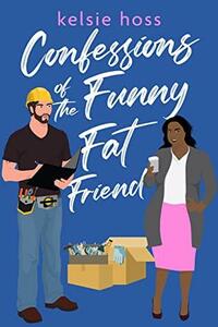 Confessions of the Funny Fat Friend by Kelsie Hoss