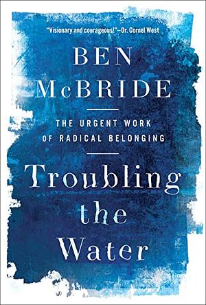 Troubling the Water: The Urgent Work of Radical Belonging by Ben McBride