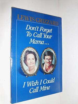 Don't Forget to Call Your Mama...I Wish I Could Call Mine by Lewis Grizzard