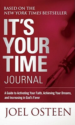 It's Your Time Journal: A Guide to Activating Your Faith, Achieving Your Dreams, and Increasing in God's Favor by Joel Osteen