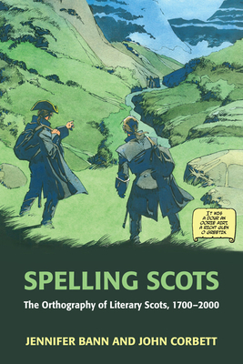 Spelling Scots: The Orthography of Literary Scots, 1700-2000 by John Corbett, Jennifer Bann