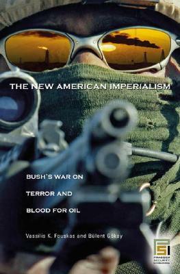 The New American Imperialism: Bush's War on Terror and Blood for Oil by Vassilis Fouskas, Bulent Gokay