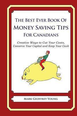 The Best Ever Book of Money Saving Tips for Canadians: Creative Ways to Cut Your Costs, Conserve Your Capital And Keep Your Cash by Mark Geoffrey Young