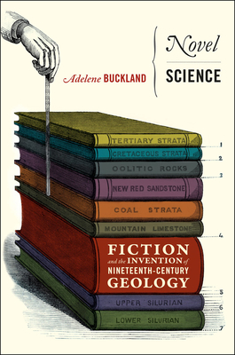 Novel Science: Fiction and the Invention of Nineteenth-Century Geology by Adelene Buckland