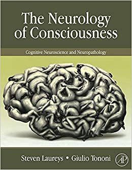 The Neurology of Consciousness: Cognitive Neuroscience and Neuropathology by Giulio Tononi, Steven Laureys