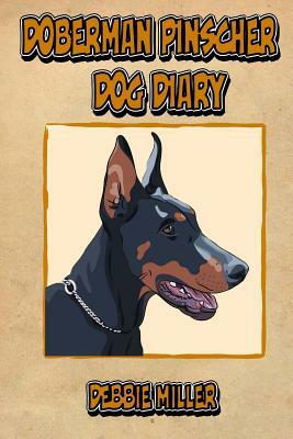 Doberman Pinscher Dog Diary: Create a dog memoir, dog scrapbook or dog diary, for your dog by Debbie Miller