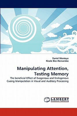 Manipulating Attention, Testing Memory by Daniel Montoya, Nicole Bies-Hernandez