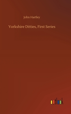 Yorkshire Ditties, First Series by John Hartley