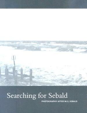 Searching for Sebald: Photography After W.G. Sebald by Lise Patt, Christel Dillbohner, W.G. Sebald