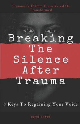 Breaking The Silence After Trauma: 7 Keys To Regaining Your Voice by Arica Quinn