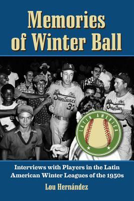 Memories of Winter Ball: Interviews with Players in the Latin American Winter Leagues of the 1950s by Lou Hernández