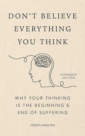 Don't Believe Everything You Think (Expanded Edition): Why Your Thinking Is The Beginning & End Of Suffering by Joseph Nguyen