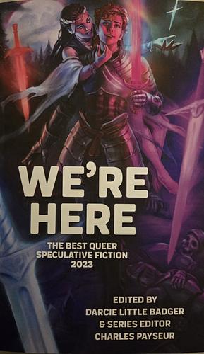We're Here: The Best Queer Speculative Fiction 2023 by Charles Payseur, Darcie Little Badger