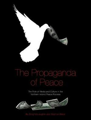 The Propaganda of Peace: The Role of Media and Culture in the Northern Ireland Peace Process by Greg McLaughlin, Stephen Baker