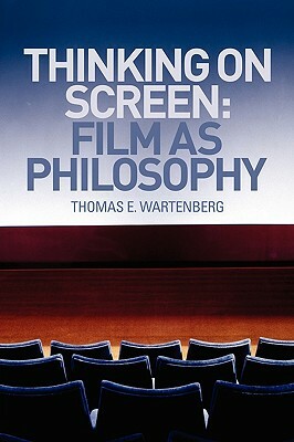 Thinking on Screen: Film as Philosophy by Thomas E. Wartenberg