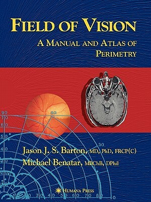 Field of Vision: A Manual and Atlas of Perimetry by Jason J. S. Barton, Michael Benatar