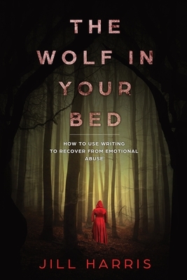 The Wolf in Your Bed: How to use writing to recover from emotional abuse by Jill Harris
