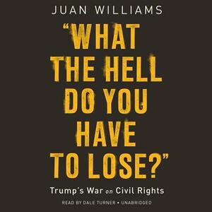 What the Hell Do You Have to Lose?: Trump's War on Civil Rights by Juan Williams