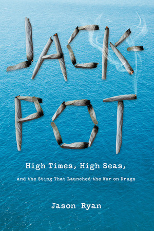 Jackpot: High Times, High Seas, and the Sting That Launched the War on Drugs by Jason Ryan