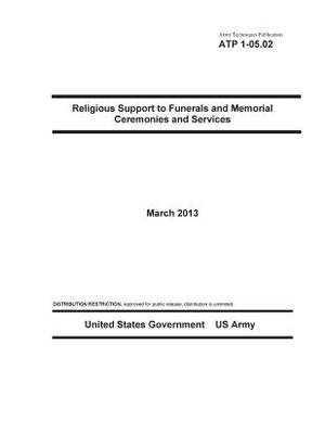 Army Techniques Publication ATP 1-05.02 Religious Support to Funerals and Memorial Ceremonies and Services March 2013 by United States Government Us Army