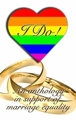 I Do: An Anthology in Support of Marriage Equality by Z.A. Maxfield, Mallory Path, Sharon Maria Bidwell, Marquesate, Fiona Glass, Tracey Pennington, Cassidy Ryan, Jeanne Barrack, Jerry L. Wheeler, Charlie Cochrane, Lee Rowan, Storm Grant, Allison Wonderland, P.A. Brown, Erastes, Zoe Nichols, Moondancer Drake, Lisabet Sarai, Kris Jacen, Clare London, Alex Beecroft, Emma Collingwood