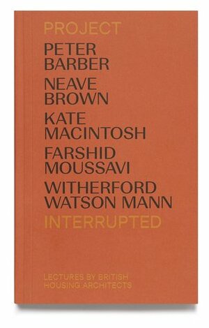 Project Interrupted: Lectures by British Housing Architects by Stephen Witherford, Rowan Moore, Neave Brown, Kate Macintosh, Peter Barber, Paul Karakusevic, William Mann, Farshid Moussavi