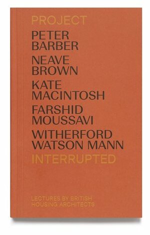 Project Interrupted: Lectures by British Housing Architects by Rowan Moore, Neave Brown, Peter Barber, Stephen Witherford, Paul Karakusevic, Farshid Moussavi, William Mann, Kate Macintosh