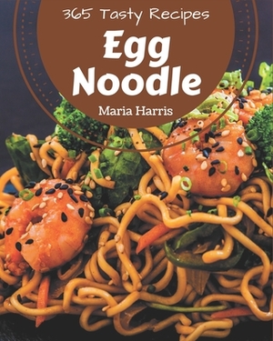 365 Tasty Egg Noodle Recipes: A Must-have Egg Noodle Cookbook for Everyone by Maria Harris