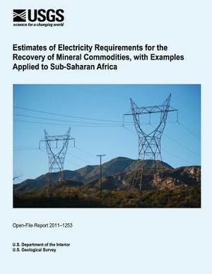 Estimates of Electricity Requirements for the Recovery of Mineral Commodities, with Examples Applied to Sub-Saharan Africa by U. S. Department of the Interior